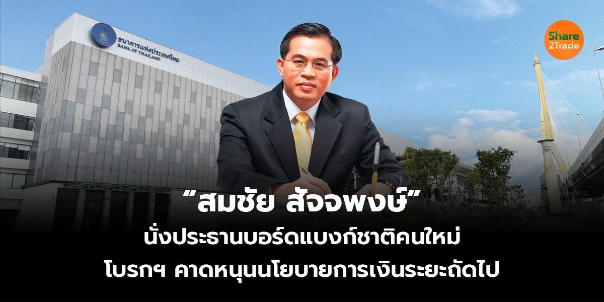 “สมชัย สัจจพงษ์” นั่งประธานบอร์ดแบงก์ชาติคนใหม่ โบรกฯ คาดหนุนนโยบายการเงินระยะถัดไป