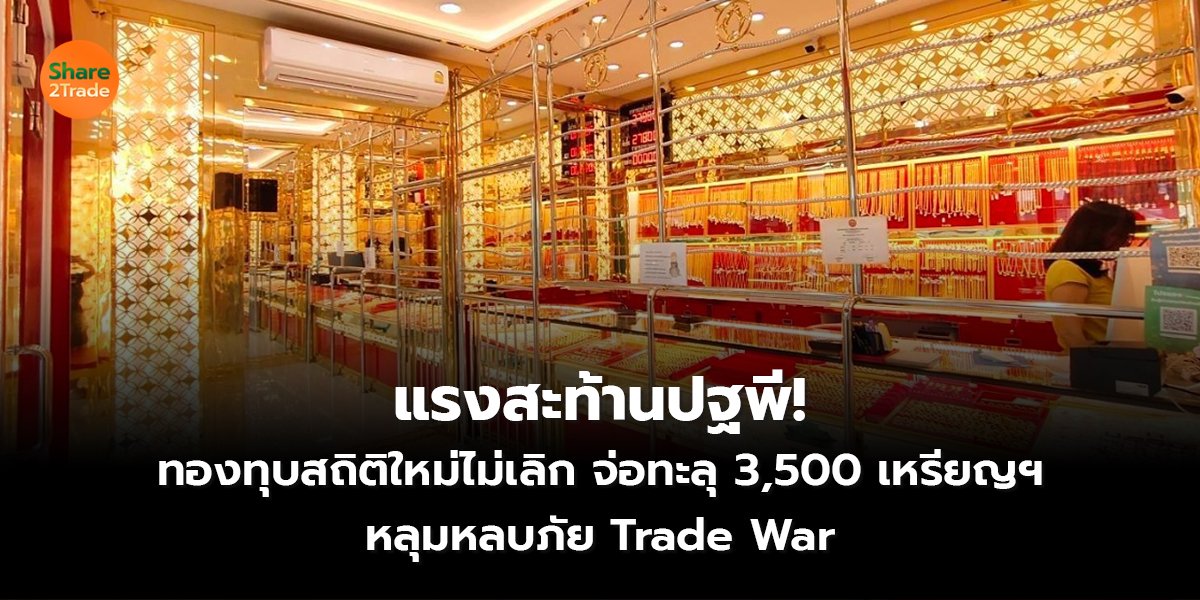 แรงสะท้านปฐพี! ทองทุบสถิติใหม่ไม่เลิก จ่อทะลุ 3,500 เหรียญฯ หลุมหลบภัย Trade War
