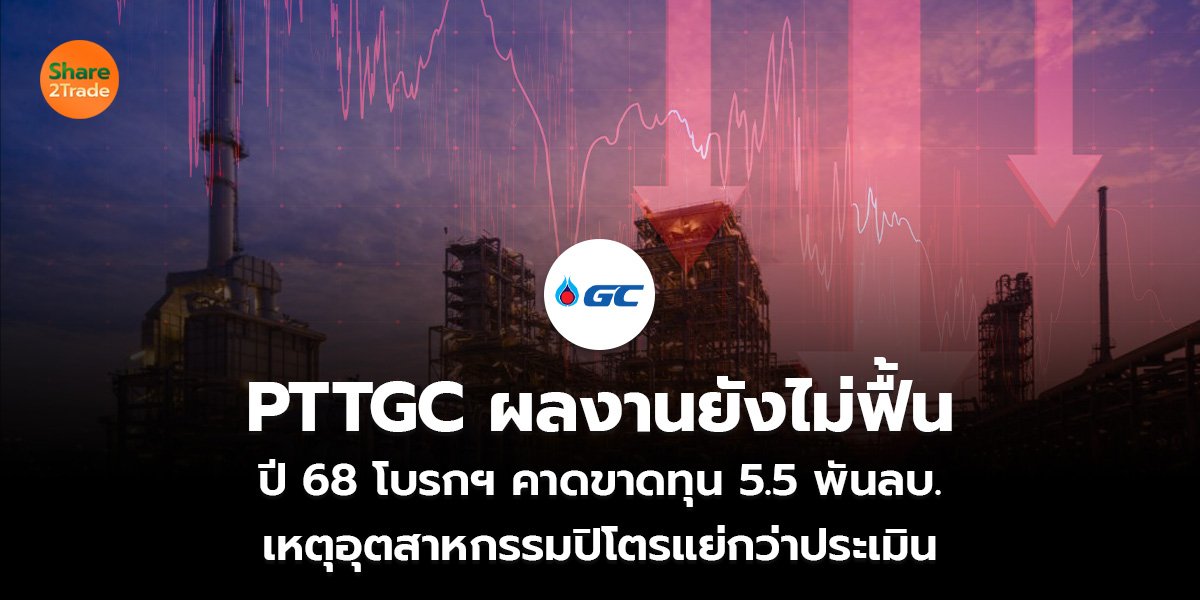 PTTGC ผลงานยังไม่ฟื้น ปี 68 โบรกฯ คาดขาดทุน 5.5 พันลบ. เหตุอุตสาหกรรมปิโตรแย่กว่าประเมิน