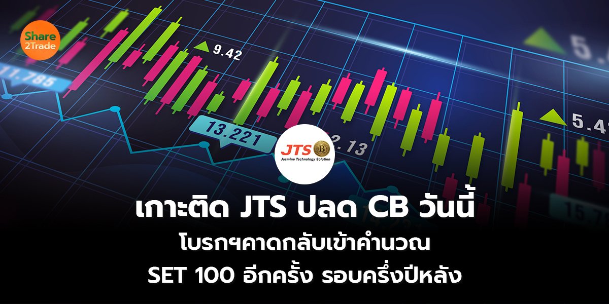 เกาะติด JTS ปลด CB วันนี้  โบรกฯคาดกลับเข้าคำนวณ SET 100 อีกครั้ง รอบครึ่งปีหลัง