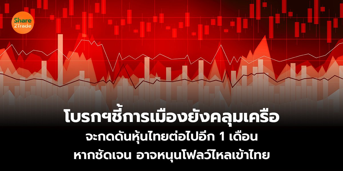 โบรกฯชี้การเมืองยังคลุมเครือ จะกดดันหุ้นไทยต่อไปอีก 1 เดือน หากชัดเจน อาจหนุนโฟลว์ไหลเข้าไทย