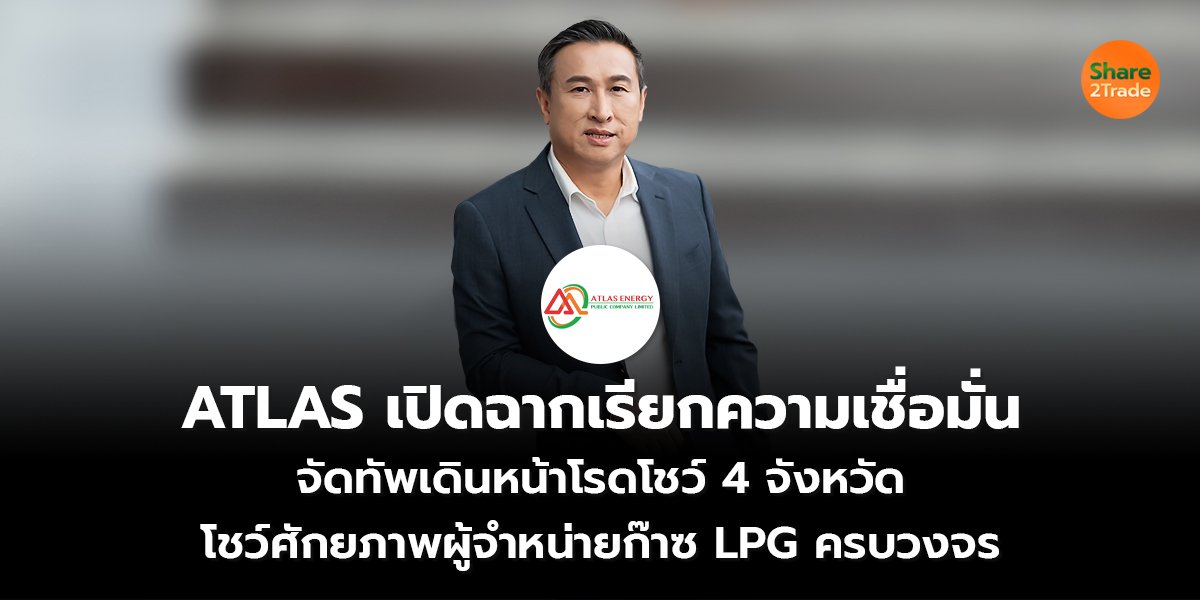 ATLAS เปิดฉากเรียกความเชื่อมั่น จัดทัพเดินหน้าโรดโชว์ 4 จังหวัด  โชว์ศักยภาพผู้จำหน่ายก๊าซ LPG ครบวงจร