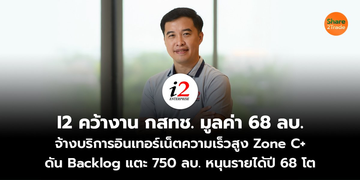 I2 คว้างาน กสทช. มูลค่า 68 ลบ. จ้างบริการอินเทอร์เน็ตความเร็วสูง Zone C+ ดัน Backlog แตะ 750 ลบ. หนุนรายได้ปี 68 โต