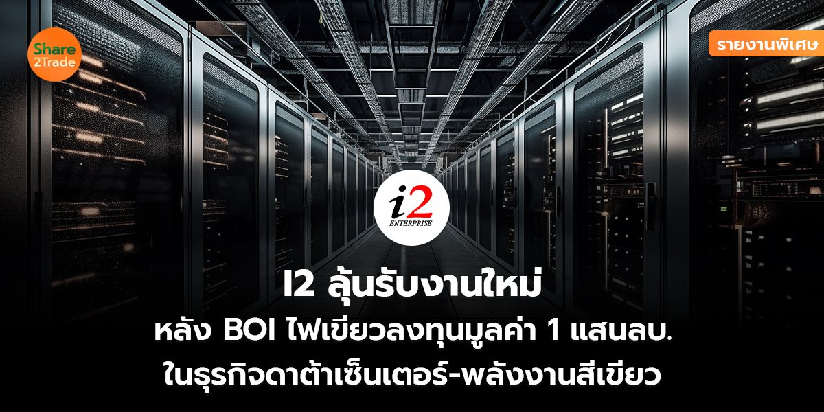 รายงานพิเศษ :  I2 ลุ้นรับงานใหม่ หลัง BOI ไฟเขียวลงทุนมูลค่า 1 แสนลบ. ในธุรกิจดาต้าเซ็นเตอร์-พลังงานสีเขียว