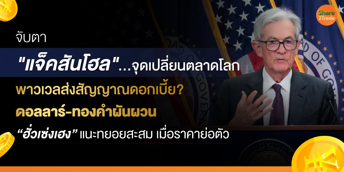 จับตา"แจ็คสันโฮล"...จุดเปลี่ยนตลาดโลก  พาวเวลส่งสัญญาณดอกเบี้ย? ดอลลาร์-ทองคำผันผวน  ฮั่วเซ่งเฮงแนะทยอยสะสม เมื่อราคาย่อตัว