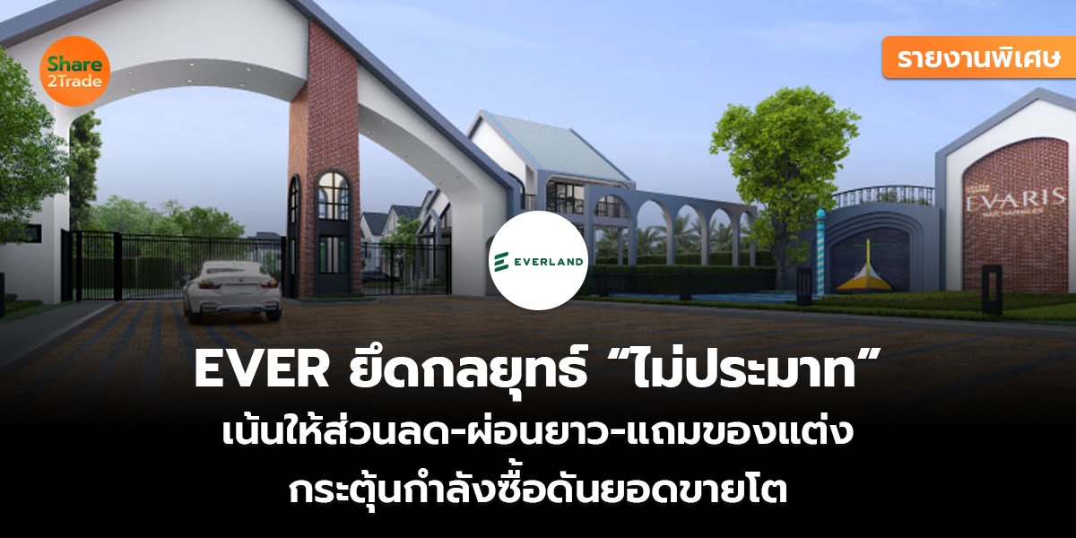 รายงานพิเศษ : EVER ยึดกลยุทธ์ “ไม่ประมาท” เน้นให้ส่วนลด-ผ่อนยาว-แถมของแต่ง กระตุ้นกำลังซื้อดันยอดขายโต