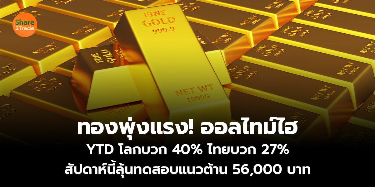 ทองพุ่งแรง! ออลไทม์ไฮ  YTD โลกบวก 40% ไทยบวก 27% สัปดาห์นี้ลุ้นทดสอบแนวต้าน 56,000 บาท
