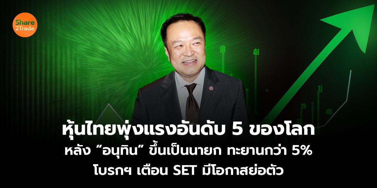 หุ้นไทยพุ่งแรงอันดับ 5 ของโลก หลัง “อนุทิน” ขึ้นเป็นนายก ทะยานกว่า 5% โบรกฯ เตือน SET มีโอกาสย่อตัว