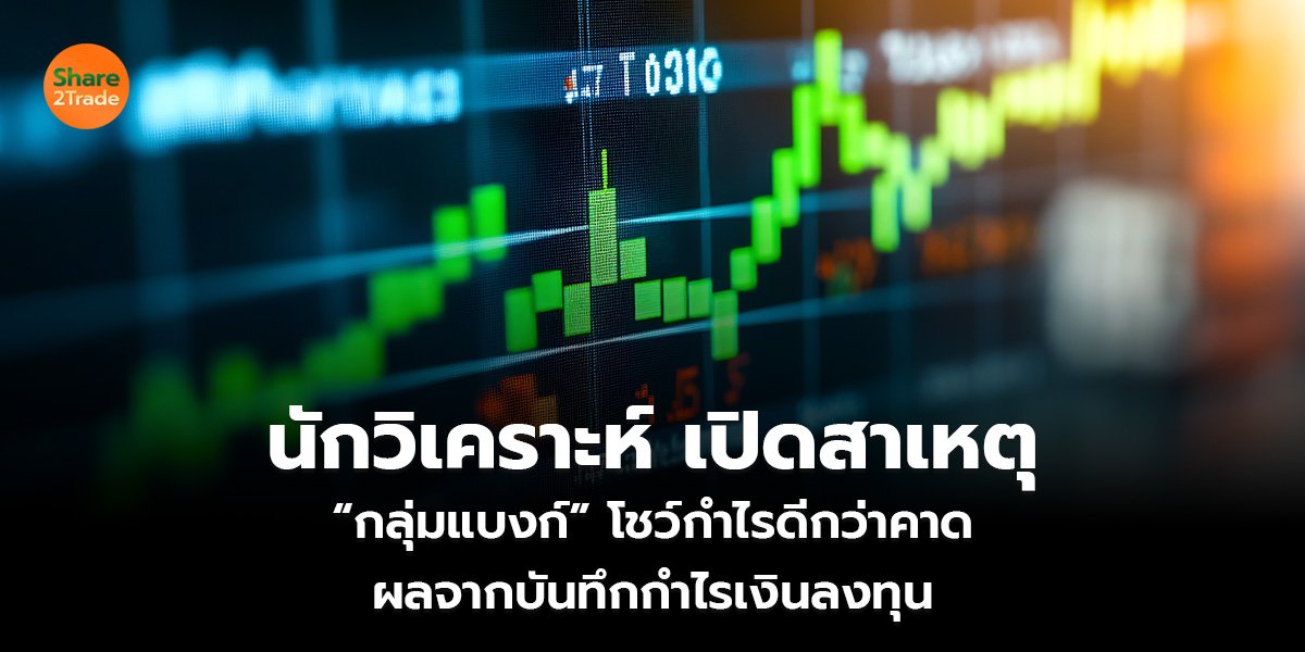 นักวิเคราะห์ เปิดสาเหตุ  “กลุ่มแบงก์” โชว์กำไรดีกว่าคาด  ผลจากบันทึกกำไรเงินลงทุน