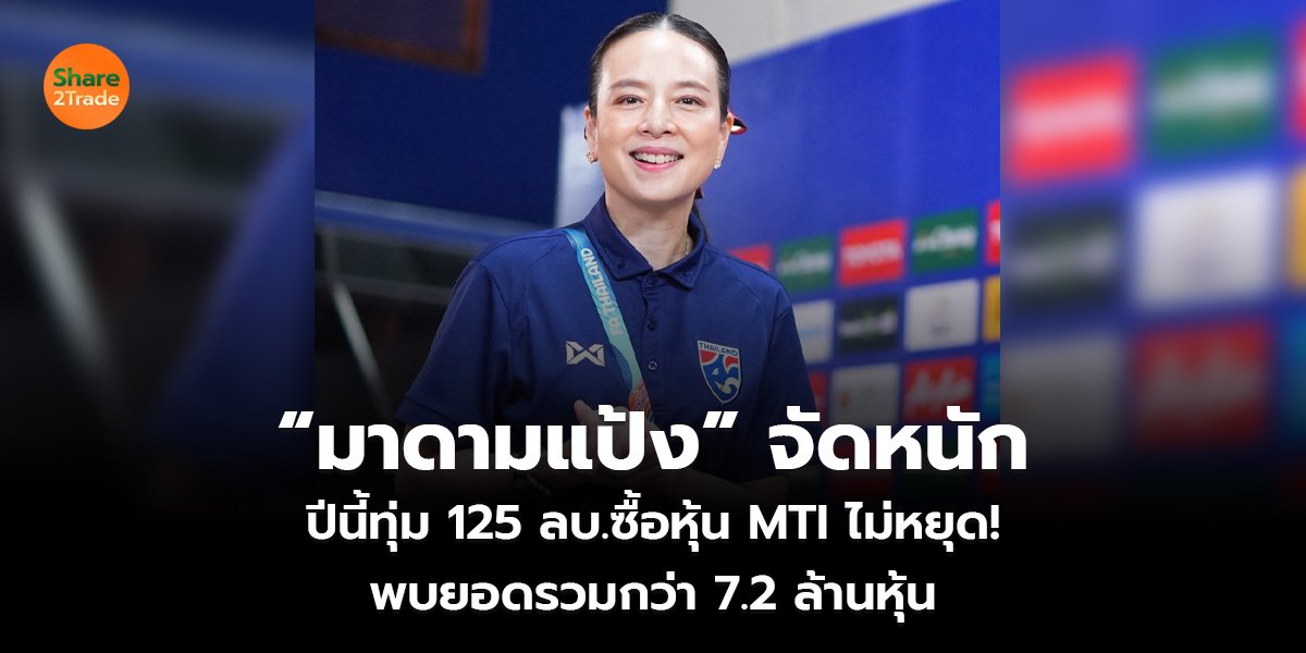 “มาดามแป้ง” จัดหนัก  ปีนี้ทุ่ม 125 ลบ.ซื้อหุ้น MTI ไม่หยุด!  พบยอดรวมกว่า 7.2 ล้านหุ้น