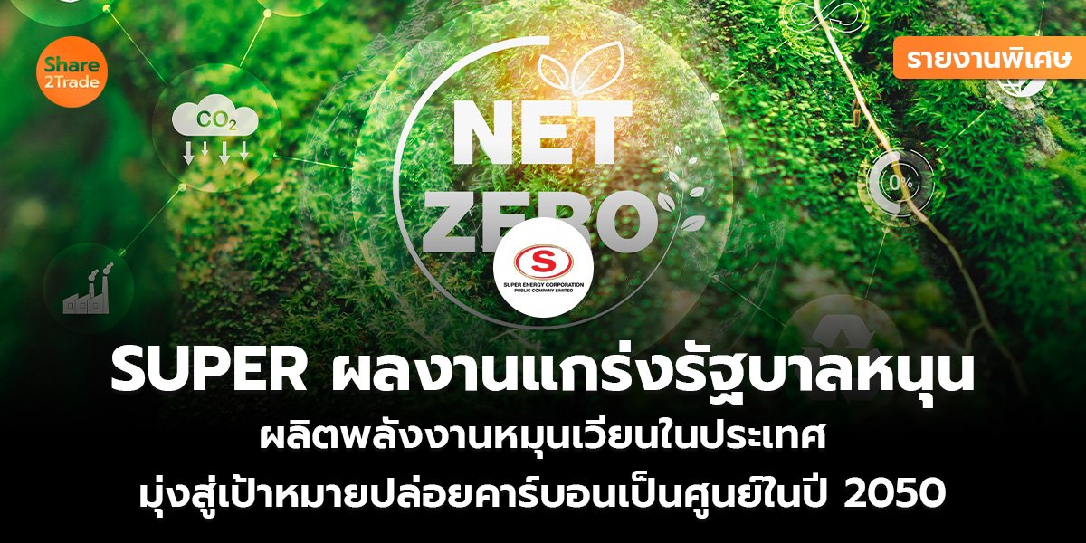 รายงานพิเศษ : SUPER ผลงานแกร่งรัฐบาลหนุน ผลิตพลังงานหมุนเวียนในประเทศ มุ่งสู่เป้าหมายปล่อยคาร์บอนเป็นศูนย์ในปี 2050