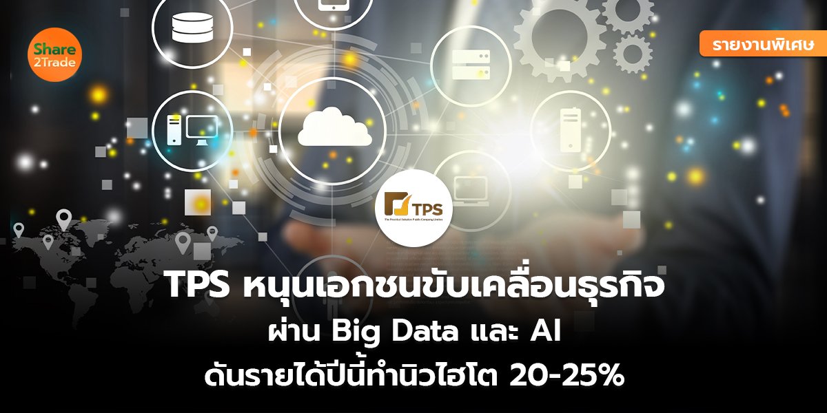 รายงานพิเศษ : TPS หนุนเอกชนขับเคลื่อนธุรกิจ ผ่าน Big Data และ AI  ดันรายได้ปีนี้ทำนิวไฮโต 20-25%