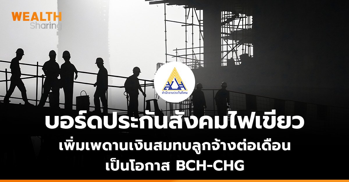 บอร์ดประกันสังคมไฟเขียว  เพิ่มเพดานเงินสมทบลูกจ้างต่อเดือน  เป็นโอกาส BCH-CHG