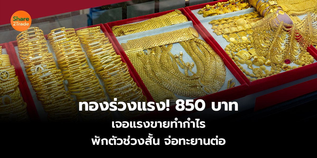 ทองร่วงแรง! 850 บาท เจอแรงขายทำกำไร พักตัวช่วงสั้น จ่อทะยานต่อ
