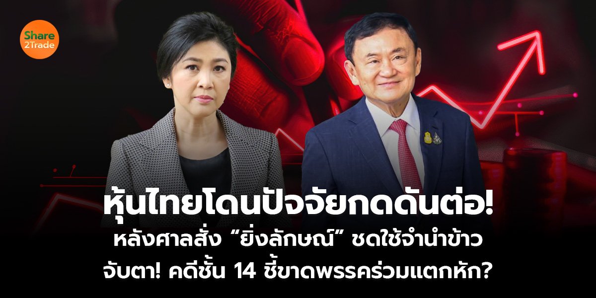 หุ้นไทยโดนปัจจัยกดดันต่อ! หลังศาลสั่ง “ยิ่งลักษณ์” ชดใช้จำนำข้าว จับตา! คดีชั้น 14 ชี้ขาดพรรคร่วมแตกหัก?