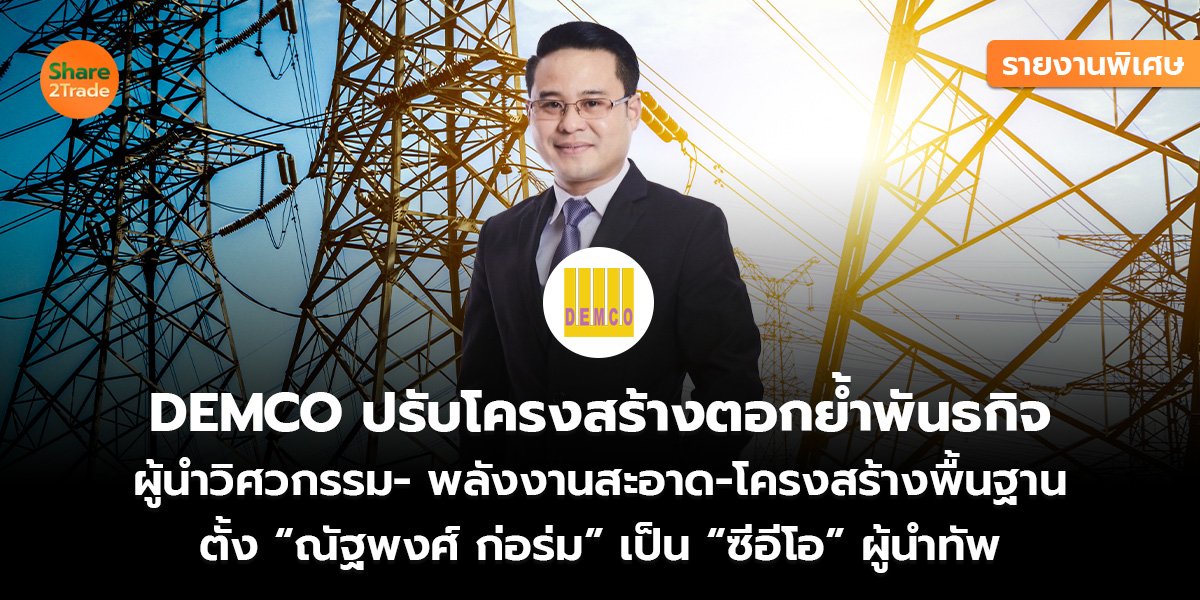 รายงานพิเศษ : DEMCO ปรับโครงสร้างตอกย้ำพันธกิจ ผู้นำวิศวกรรม- พลังงานสะอาด-โครงสร้างพื้นฐาน ตั้ง “ณัฐพงศ์ ก่อร่ม” เป็น “ซีอีโอ” ผู้นำทัพ