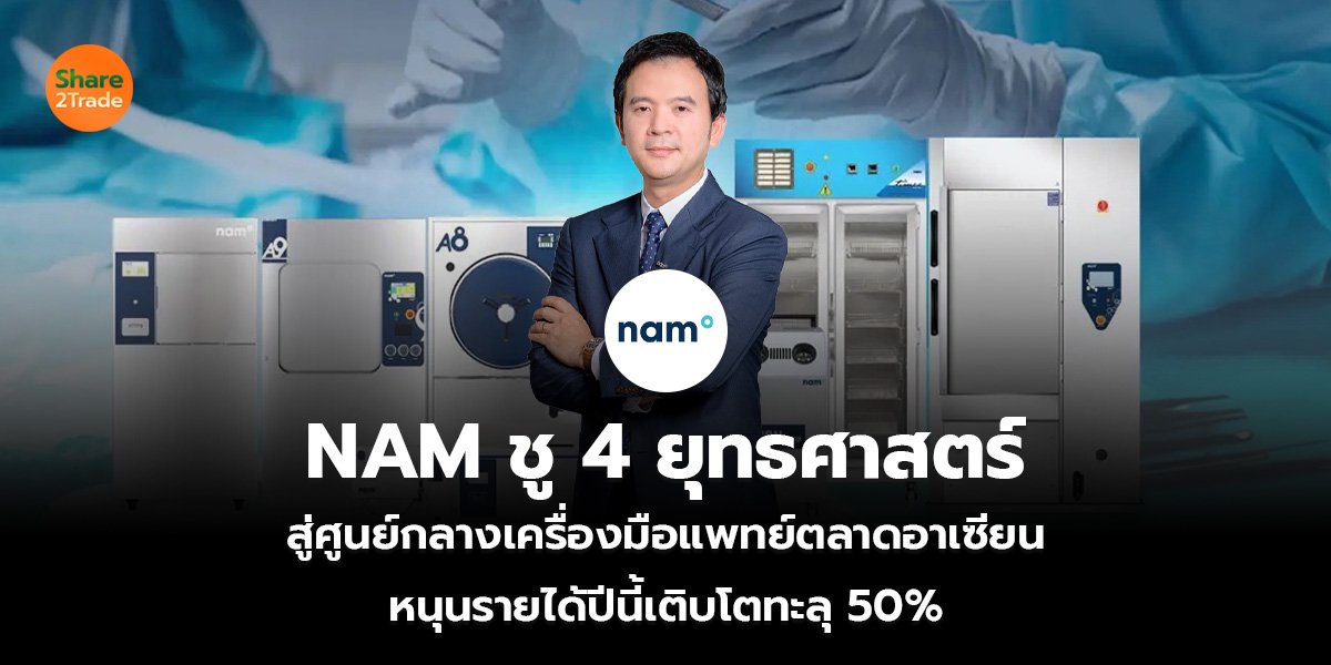 NAM ชู 4 ยุทธศาสตร์  สู่ศูนย์กลางเครื่องมือแพทย์ตลาดอาเซียน หนุนรายได้ปีนี้เติบโตทะลุ 50%