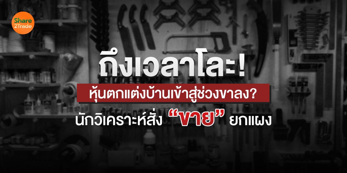 ถึงเวลาโละ! หุ้นตกแต่งบ้านเข้าสู่ช่วงขาลง? นักวิเคราะห์สั่ง “ขาย” ยกแผง