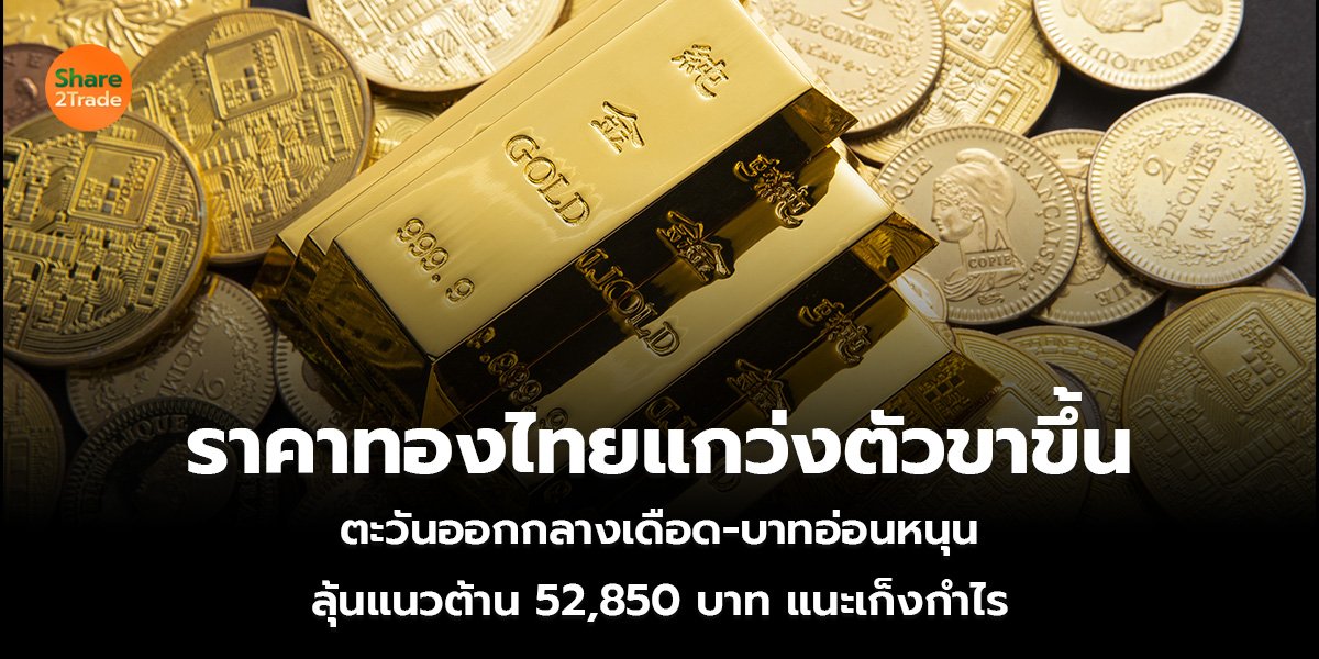 ราคาทองไทยแกว่งตัวขาขึ้น ตะวันออกกลางเดือด-บาทอ่อนหนุน ลุ้นแนวต้าน 52,850 บาท แนะเก็งกำไร