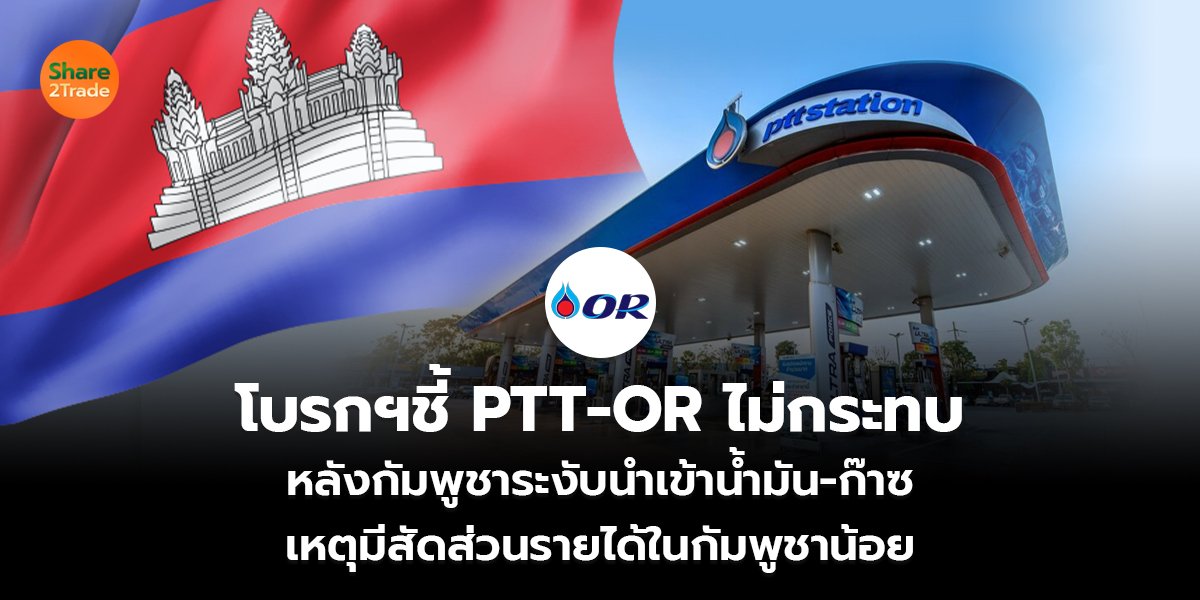 โบรกฯชี้ PTT-OR ไม่กระทบ หลังกัมพูชาระงับนำเข้าน้ำมัน-ก๊าซ เหตุมีสัดส่วนรายได้ในกัมพูชาน้อย
