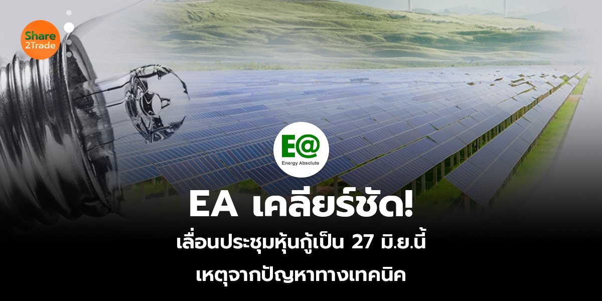 EA เคลียร์ชัด! เลื่อนประชุมหุ้นกู้เป็น 27 มิ.ย.นี้ เหตุจากปัญหาทางเทคนิค