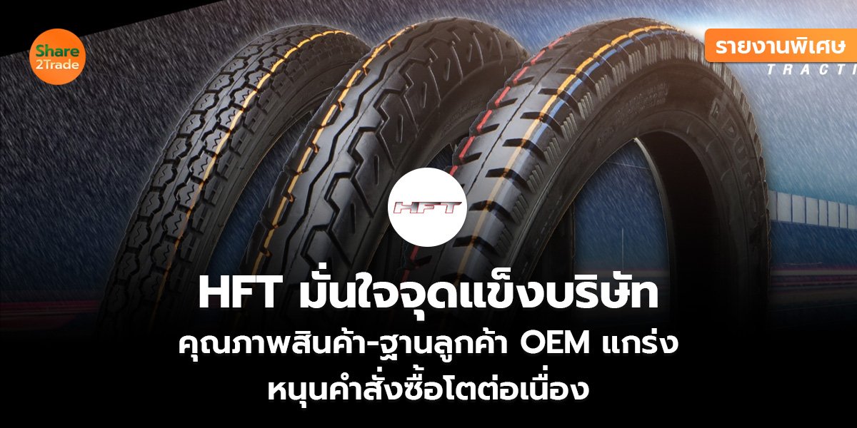 รายงานพิเศษ : HFT มั่นใจจุดแข็งบริษัท คุณภาพสินค้า-ฐานลูกค้า OEM แกร่ง  หนุนคำสั่งซื้อโตต่อเนื่อง