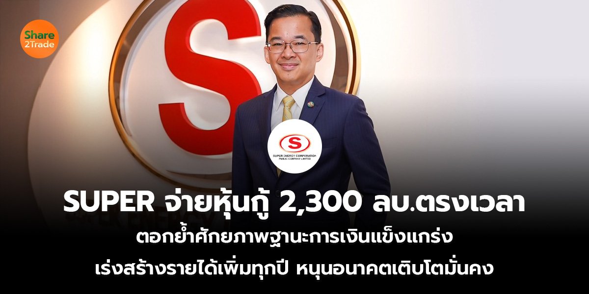 SUPER จ่ายหุ้นกู้ 2,300 ลบ.ตรงเวลา ตอกย้ำศักยภาพฐานะการเงินแข็งแกร่ง  เร่งสร้างรายได้เพิ่มทุกปี หนุนอนาคตเติบโตมั่นคง