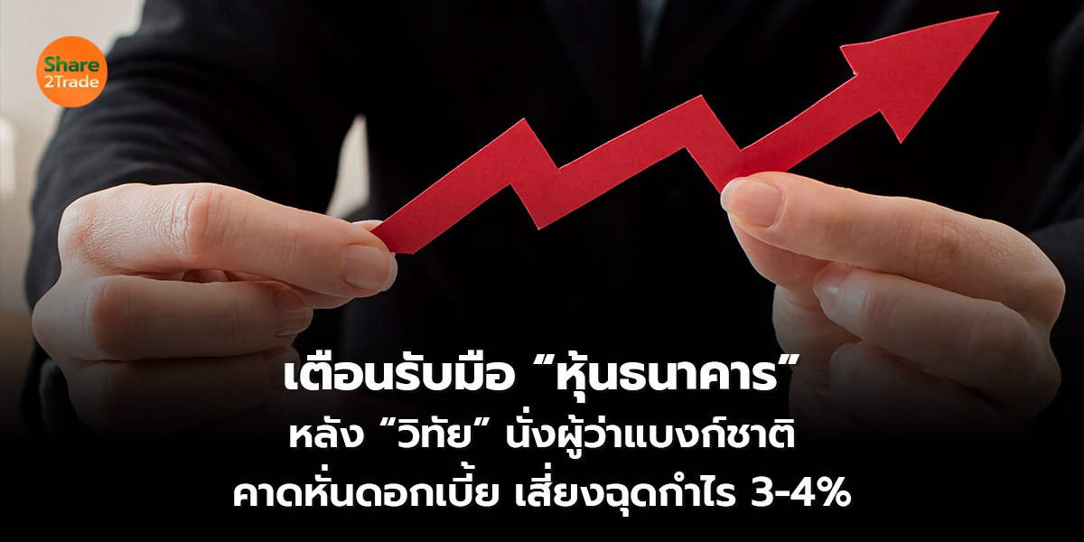 เตือนรับมือ “หุ้นธนาคาร” หลัง “วิทัย” นั่งผู้ว่าแบงก์ชาติ คาดหั่นดอกเบี้ย เสี่ยงฉุดกำไร 3-4%