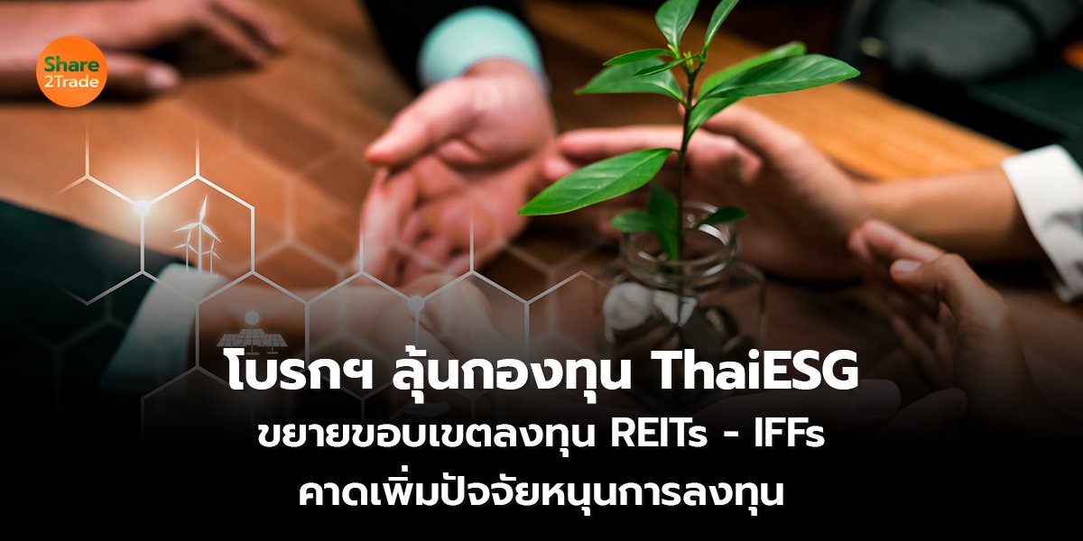 โบรกฯ ลุ้น กองทุนThaiESG ขยายขอบเขตลงทุน REITs - IFFs  คาดเพิ่มปัจจัยหนุน การลงทุน