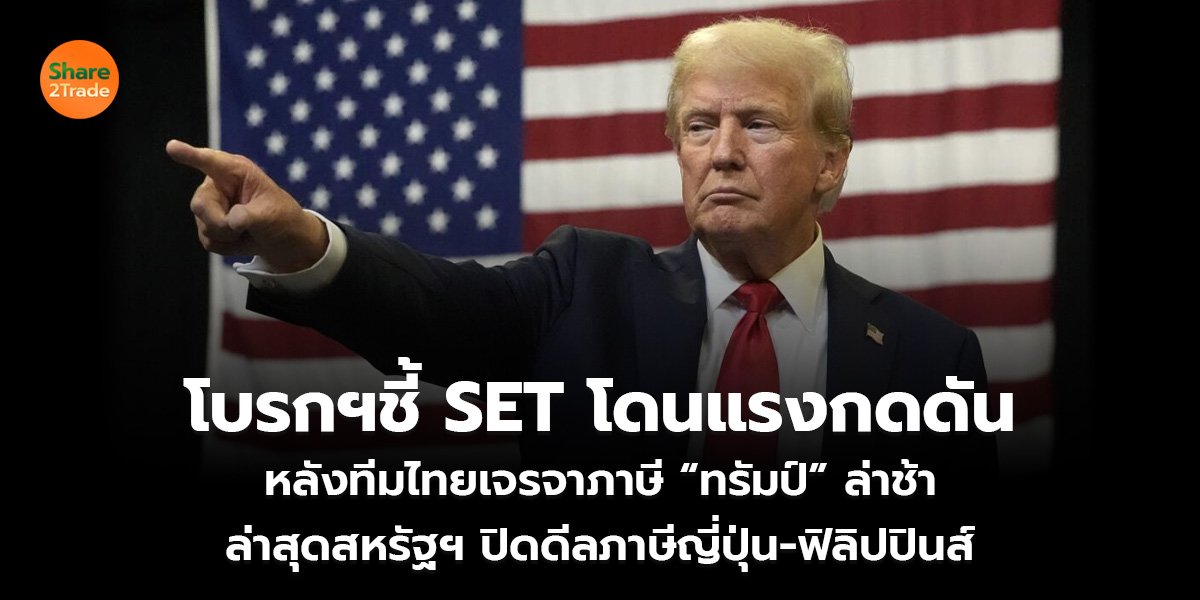 โบรกฯชี้ SET โดนแรงกดดัน หลังทีมไทยเจรจาภาษี “ทรัมป์” ล่าช้า ล่าสุดสหรัฐฯ ปิดดีลภาษีญี่ปุ่น-ฟิลิปปินส์