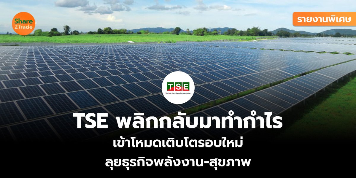 รายงานพิเศษ : TSE พลิกกลับมาทำกำไร เข้าโหมดเติบโตรอบใหม่ ลุยธุรกิจพลังงาน-สุขภาพ