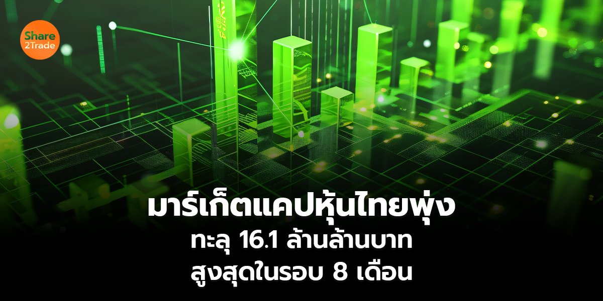 มาร์เก็ตแคปหุ้นไทยพุ่ง  ทะลุ 16.1 ล้านล้านบาท  สูงสุดในรอบ 8 เดือน