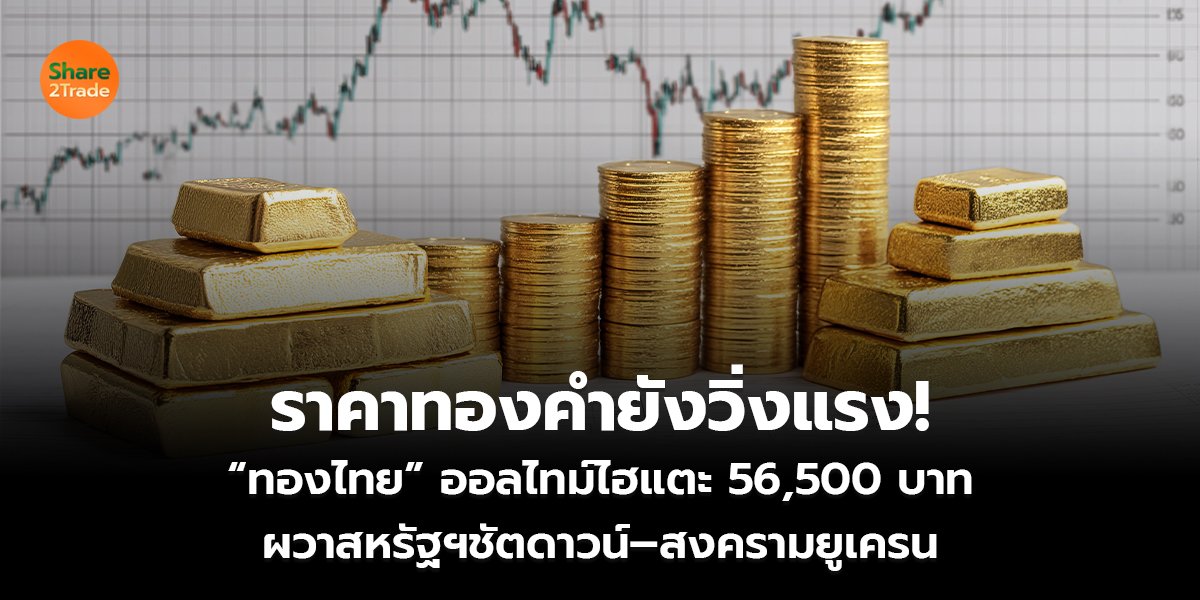 ราคาทองคำยังวิ่งแรง! “ทองไทย” ออลไทม์ไฮแตะ56,500 บาท ผวาสหรัฐฯชัตดาวน์–สงครามยูเครน