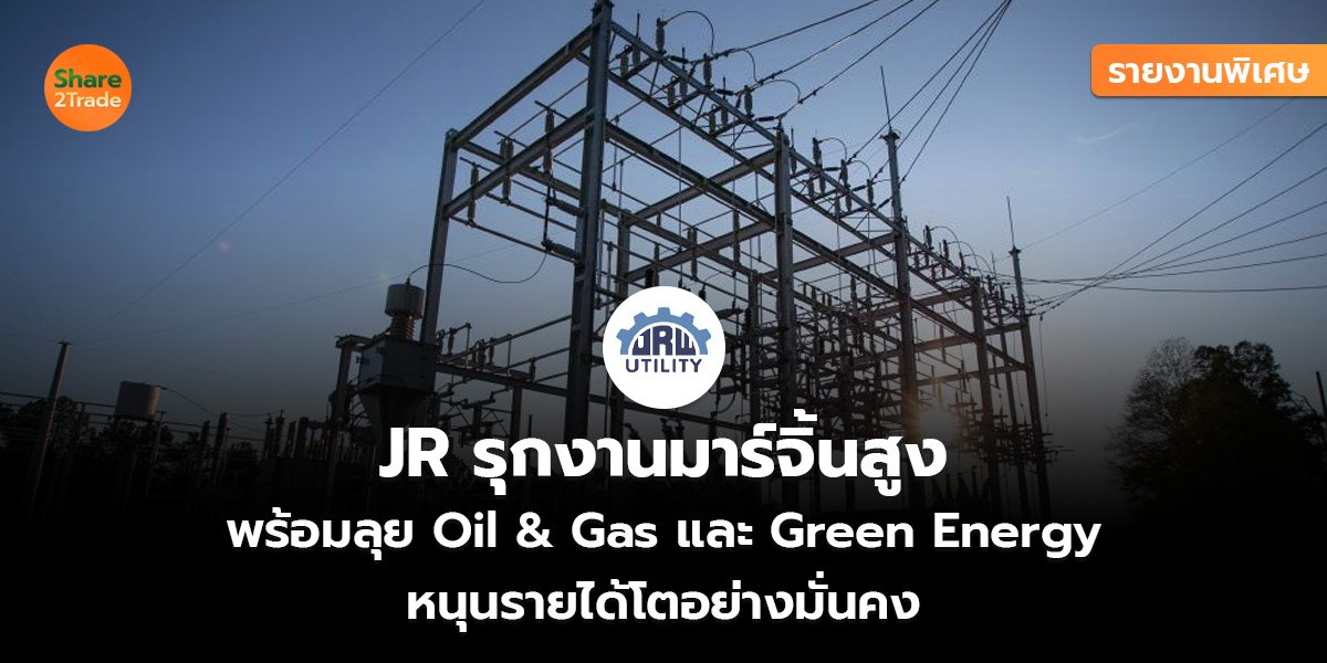 รายงานพิเศษ : JR รุกงานมาร์จิ้นสูง  พร้อมลุย Oil & Gas และ Green Energy  หนุนรายได้โตอย่างมั่นคง