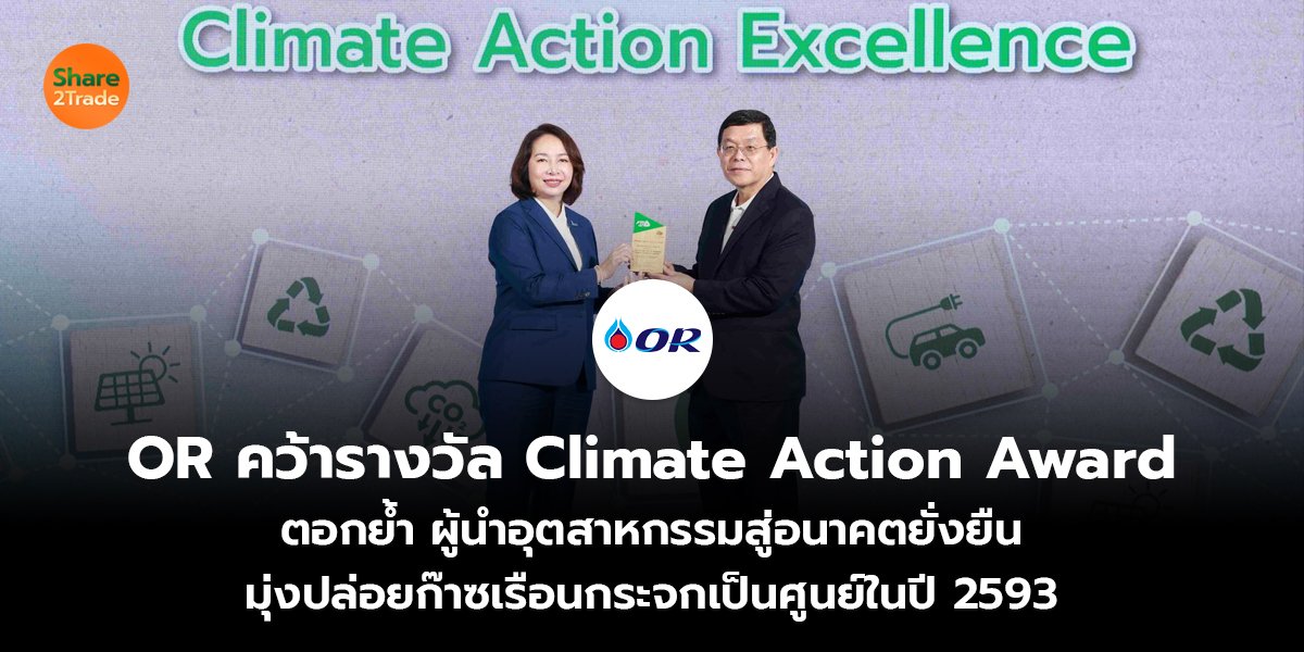 OR คว้ารางวัล Climate Action Award ตอกย้ำ ผู้นำอุตสาหกรรมสู่อนาคตยั่งยืน มุ่งปล่อยก๊าซเรือนกระจกเป็นศูนย์ในปี 2593