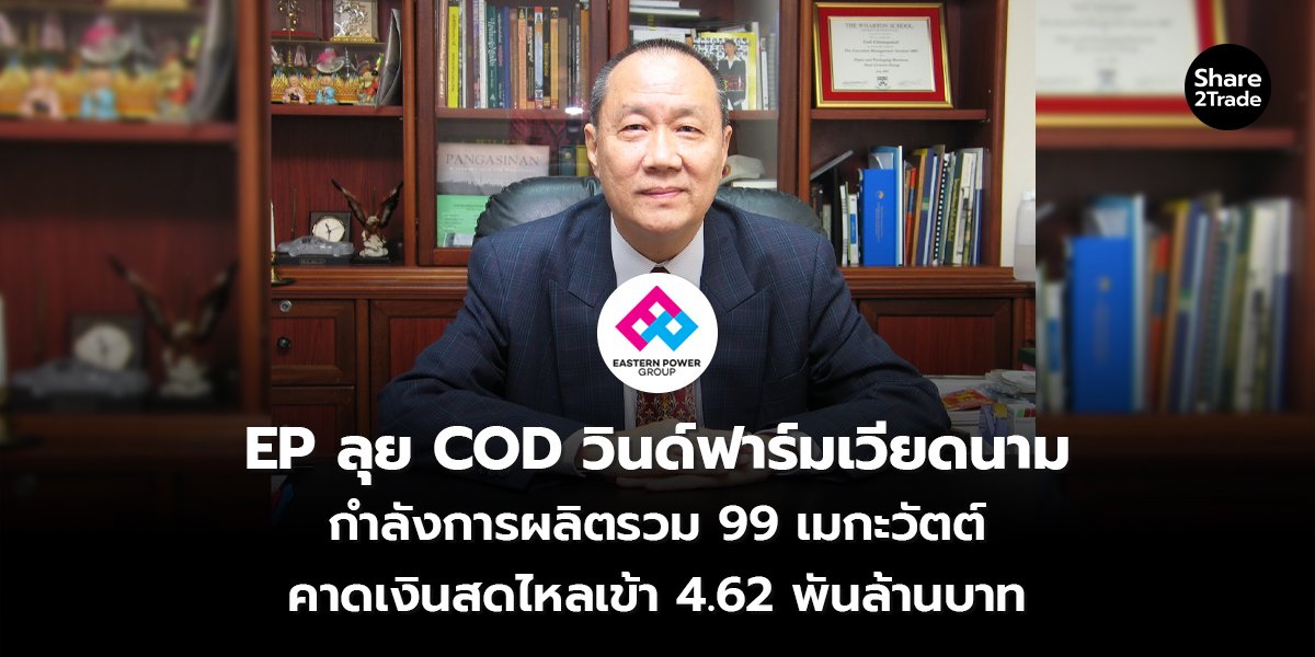 EP ลุย COD วินด์ฟาร์มเวียดนาม กำลังการผลิตรวม 99 เมกะวัตต์ คาดเงินสดไหลเข้า 4.62 พันล้านบาท