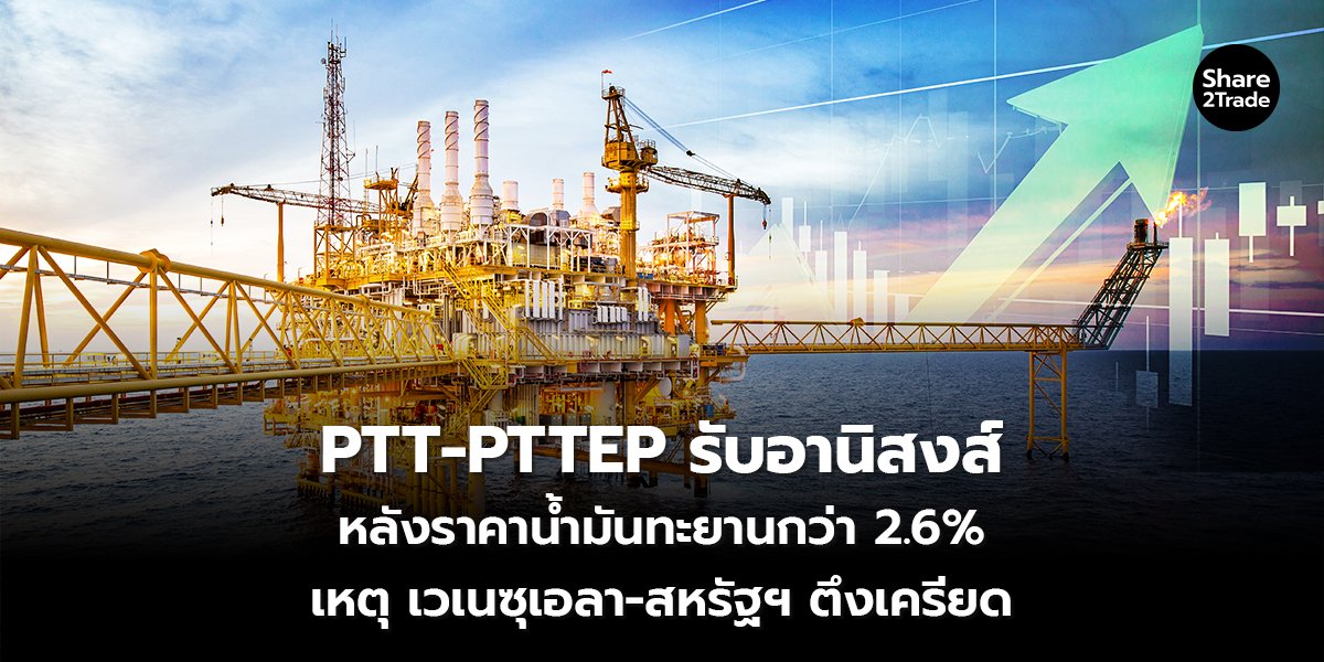 PTT-PTTEP รับอานิสงส์ หลังราคาน้ำมันทะยานกว่า 2.6% เหตุ เวเนซุเอลา-สหรัฐฯ ตึงเครียด