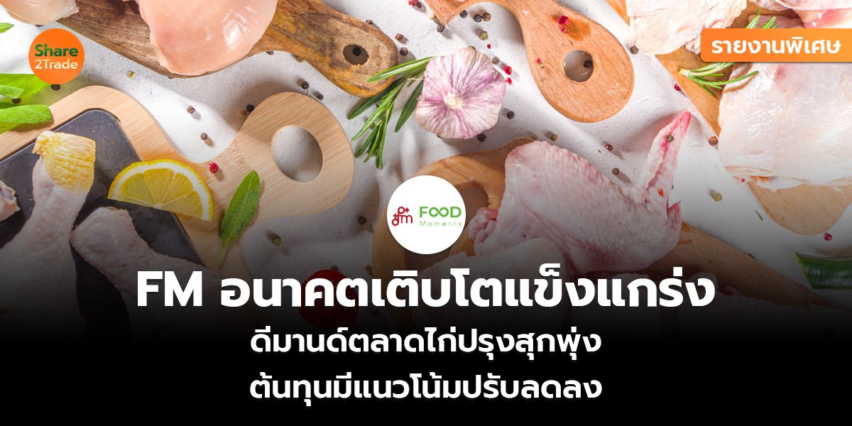 รายงานพิเศษ : FM อนาคตเติบโตแข็งแกร่ง ดีมานด์ตลาดไก่ปรุงสุกพุ่ง ต้นทุนมีแนวโน้มปรับลดลง