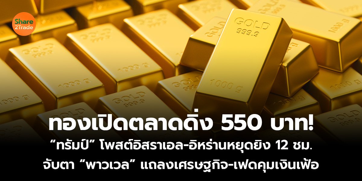 ทองเปิดตลาดดิ่ง 550 บาท! “ทรัมป์” โพสต์อิสราเอล-อิหร่านหยุดยิง 12 ชม. จับตา “พาวเวล” แถลงเศรษฐกิจ-เฟดคุมเงินเฟ้อ