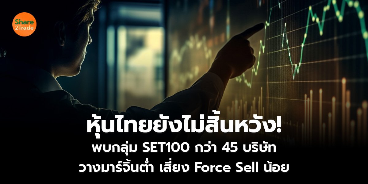 หุ้นไทยยังไม่สิ้นหวัง!  พบกลุ่ม SET100 กว่า 45 บริษัท วางมาร์จิ้นต่ำ เสี่ยง Force Sell น้อย