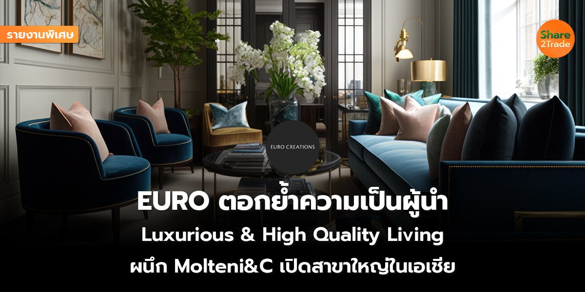 รายงานพิเศษ : EURO ตอกย้ำความเป็นผู้นำ Luxurious & High Quality Living ผนึก Molteni&C เปิดสาขาใหญ่ในเอเชีย