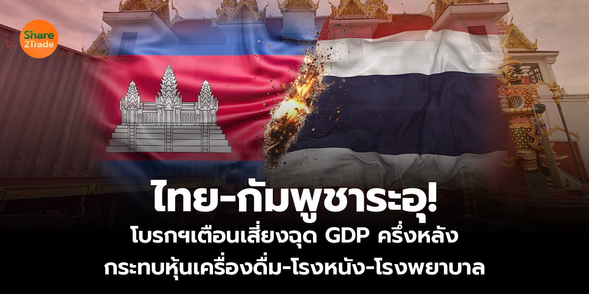 ไทย-กัมพูชาระอุ!  โบรกฯเตือนเสี่ยงฉุด GDP ครึ่งหลัง  กระทบหุ้นเครื่องดื่ม-โรงหนัง-โรงพยาบาล