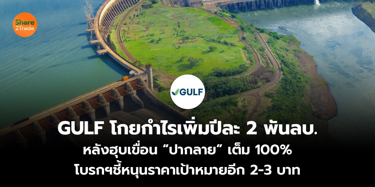 GULF โกยกำไรเพิ่มปีละ 2 พันลบ. หลังฮุบเขื่อน “ปากลาย” เต็ม 100% โบรกฯชี้หนุนราคาเป้าหมายอีก 2-3 บาท