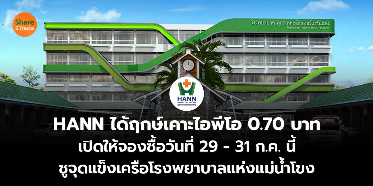 HANN ได้ฤกษ์เคาะไอพีโอ 0.70 บาท  เปิดให้จองซื้อวันที่ 29 - 31 ก.ค. นี้ ชูจุดแข็งเครือโรงพยาบาลแห่งแม่น้ำโขง