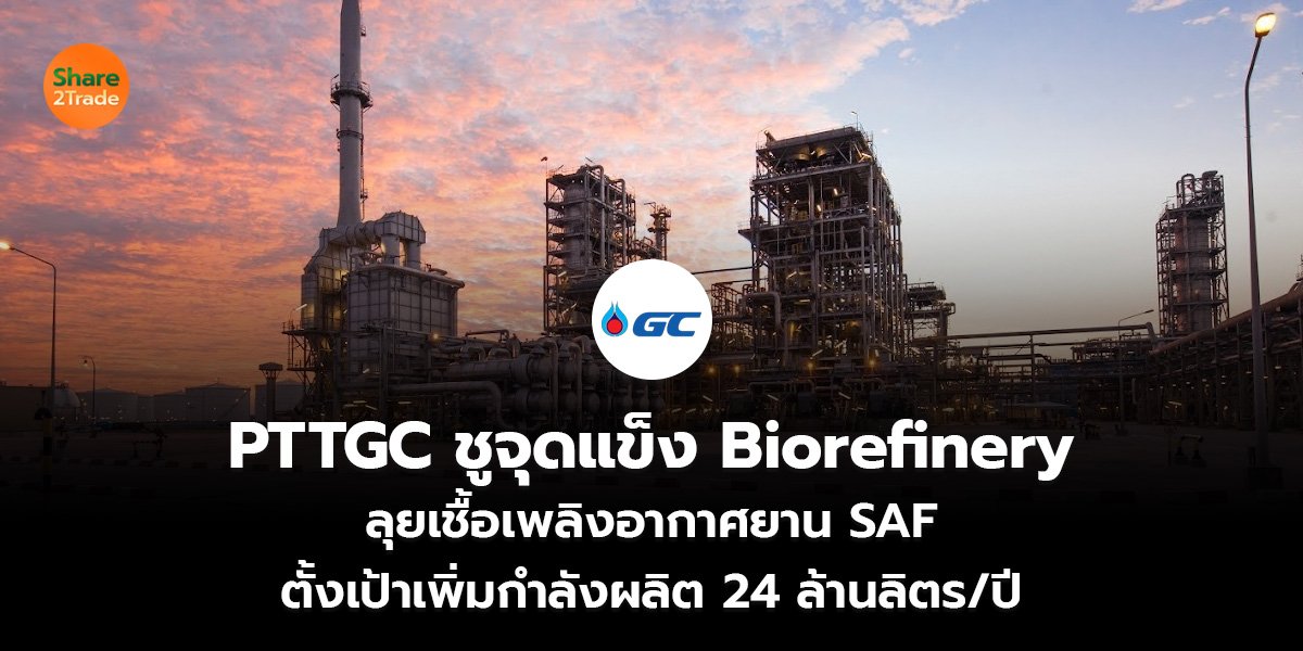 PTTGC ชูจุดแข็ง Biorefinery ลุยเชื้อเพลิงอากาศยาน SAF ตั้งเป้าเพิ่มกำลังผลิต 24 ล้านลิตร/ปี