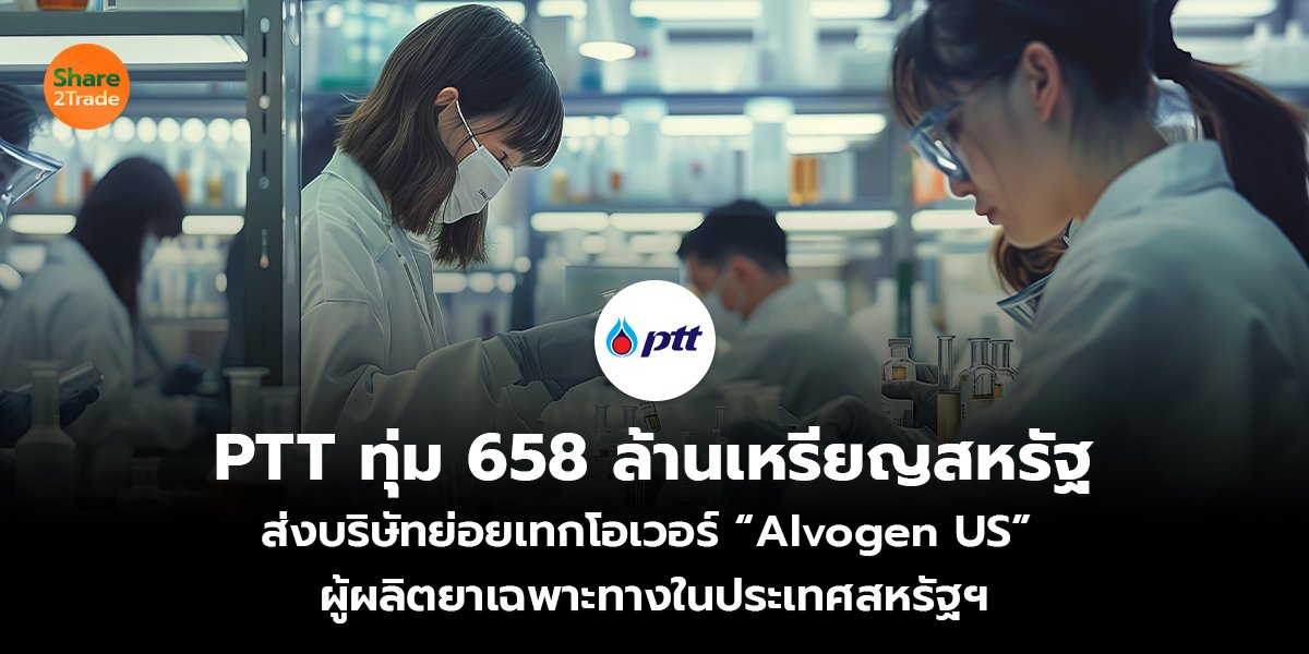 PTT ทุ่ม 658 ล้านเหรียญสหรัฐ ส่งบริษัทย่อยเทกโอเวอร์ “Alvogen US”  ผู้ผลิตยาเฉพาะทางในประเทศสหรัฐฯ