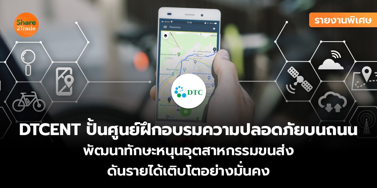 รายงานพิเศษ :  DTCENT ปั้นศูนย์ฝึกอบรมความปลอดภัยบนถนน  พัฒนาทักษะหนุนอุตสาหกรรมขนส่ง  ดันรายได้เติบโตอย่างมั่นคง