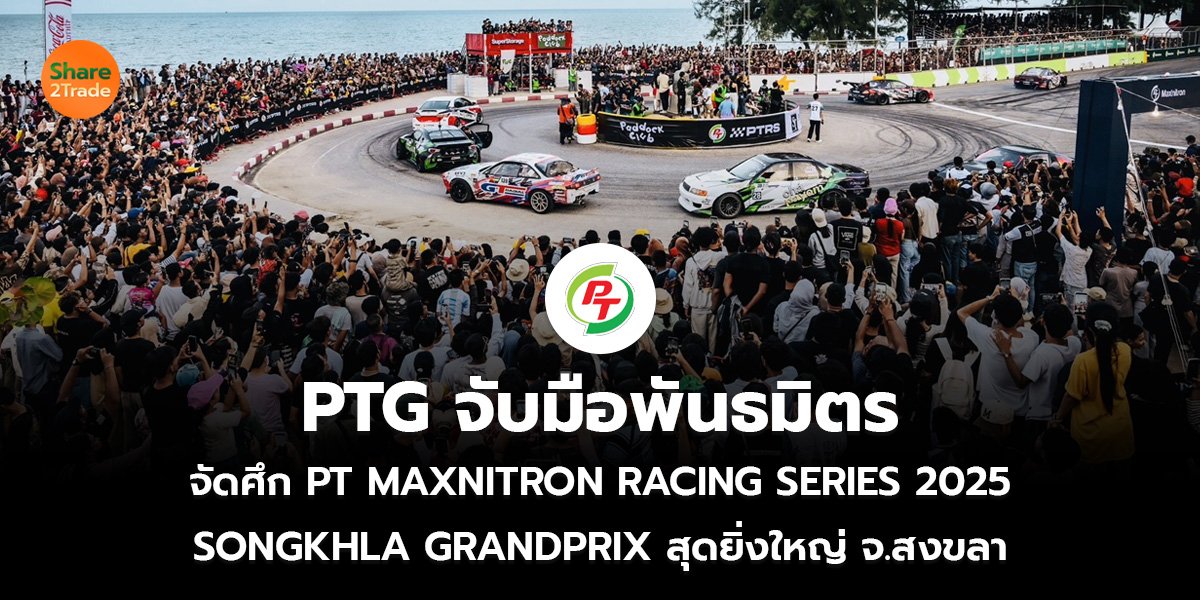PTG จับมือพันธมิตร จัดศึก PT MAXNITRON RACING SERIES 2025 SONGKHLA GRANDPRIX สุดยิ่งใหญ่ จ.สงขลา