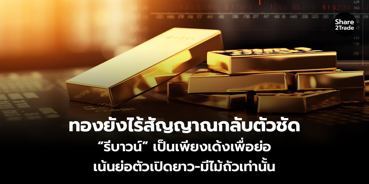 ทองยังไร้สัญญาณกลับตัวชัด “รีบาวน์” เป็นเพียงเด้งเพื่อย่อ เน้นย่อตัวเปิดยาว–มีไม้ถัวเท่านั้น