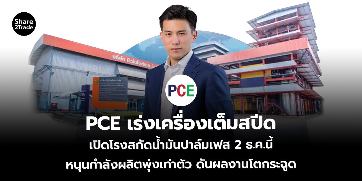PCE เร่งเครื่องเต็มสปีด เปิดโรงสกัดน้ำมันปาล์มเฟส 2 ธ.ค.นี้ หนุนกำลังผลิตพุ่งเท่าตัว ดันผลงานโตกระฉูด